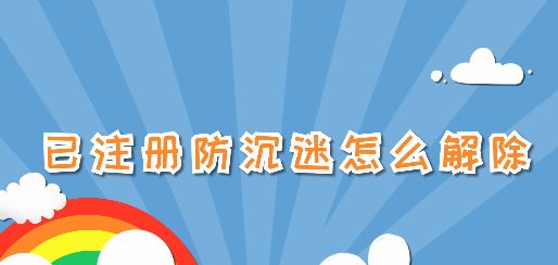 已注册防沉迷怎么解除？已注册防沉迷之后的解除方法