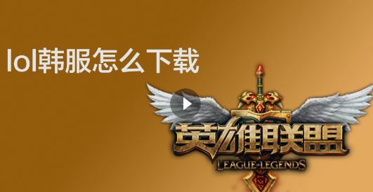 韩服lol怎么下载?教你下载韩服英雄联盟的操作方法