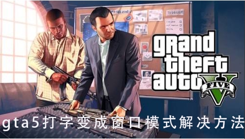 gta5一打字就变成窗口模式怎么解决？