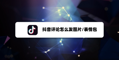 抖音评论怎么发图片？抖音评论发图片方法教程
