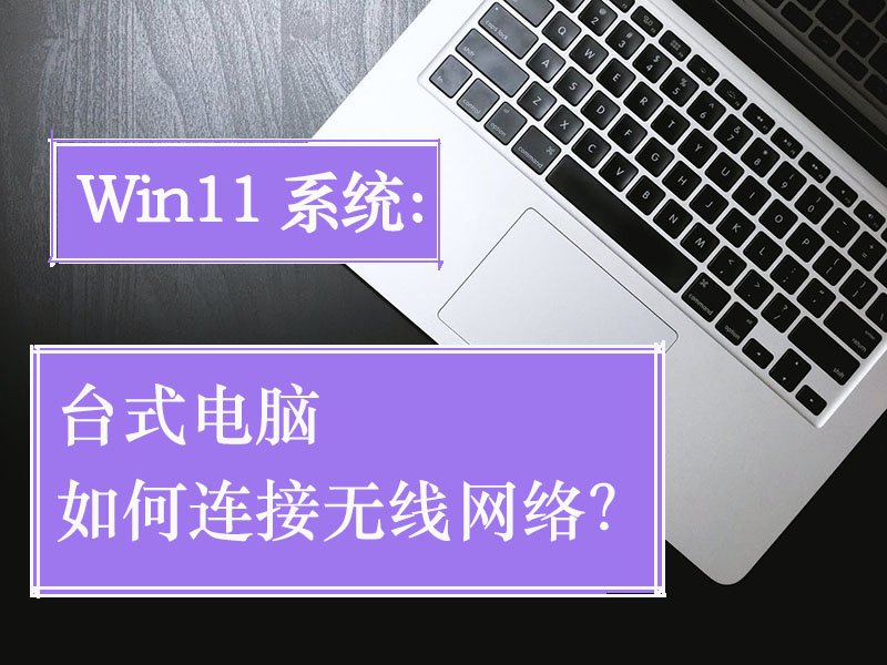 Win11系统台式电脑如何连接无线网络？