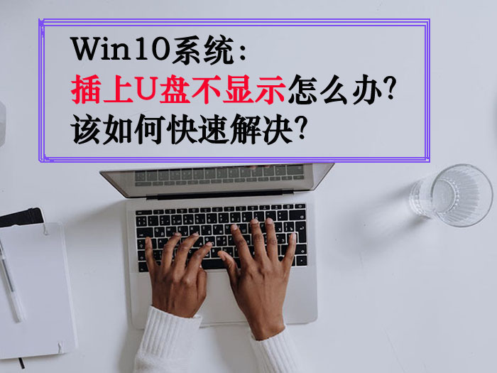 Win10系统插上U盘不显示怎么办？该如何快速解决？
