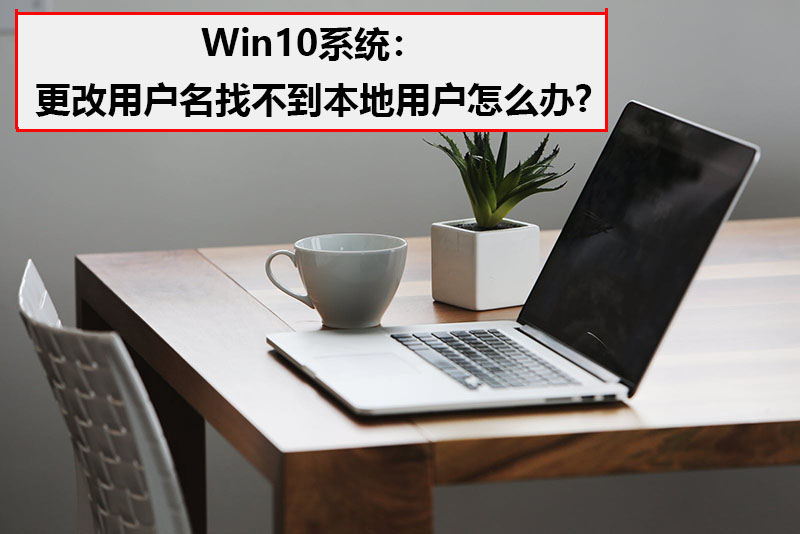 Win10系统更改用户名找不到本地用户怎么办？